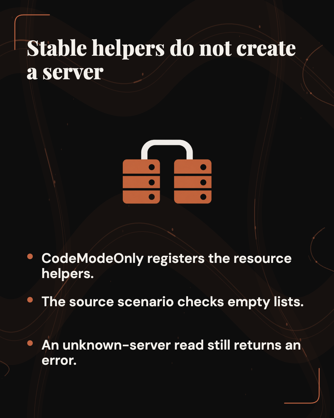 Stable helpers do not create a server. CodeModeOnly registers the resource helpers. The source scenario checks empty lists. An unknown-server read still returns an error.